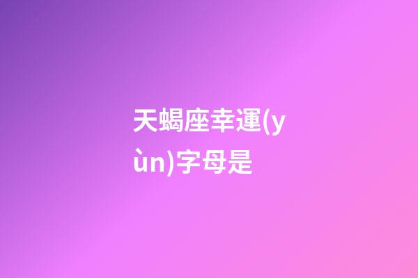 天蝎座幸運(yùn)字母是-第1張-星座運(yùn)勢(shì)-玄機(jī)派