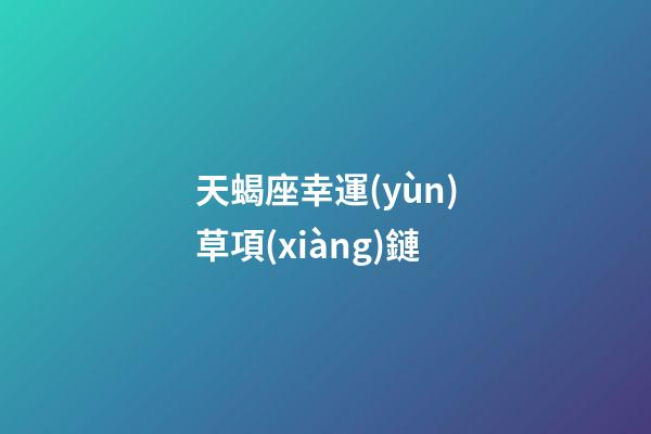 天蝎座幸運(yùn)草項(xiàng)鏈-第1張-星座運(yùn)勢-玄機(jī)派