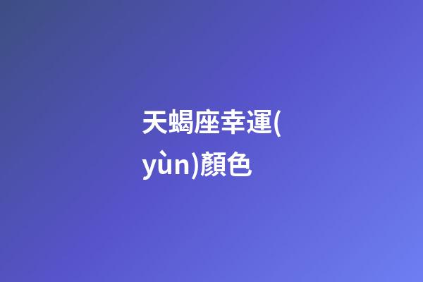 天蝎座幸運(yùn)顏色（2023年天蝎座的幸運(yùn)色）-第1張-星座運(yùn)勢-玄機(jī)派