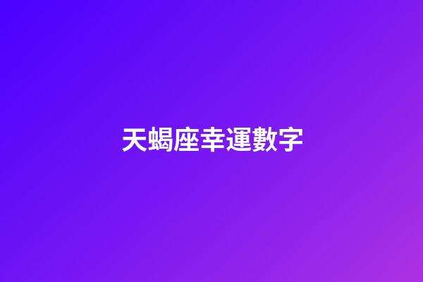 天蝎座幸運數字（2023年天蝎座永久吉利的數字）-第1張-星座運勢-玄機派