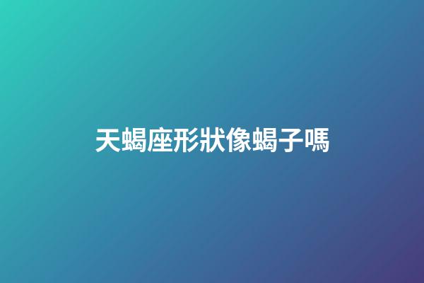天蝎座形狀像蝎子嗎-第1張-星座運勢-玄機派