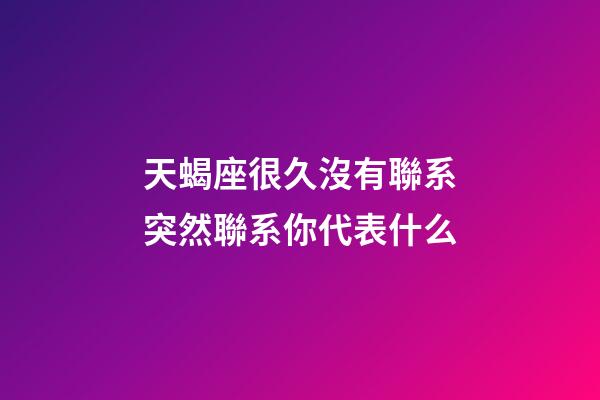 天蝎座很久沒有聯系突然聯系你代表什么-第1張-星座運勢-玄機派