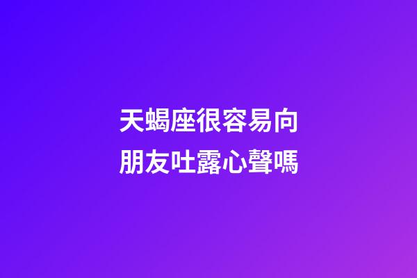 天蝎座很容易向朋友吐露心聲嗎-第1張-星座運(yùn)勢(shì)-玄機(jī)派
