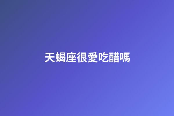 天蝎座很愛吃醋嗎-第1張-星座運勢-玄機派