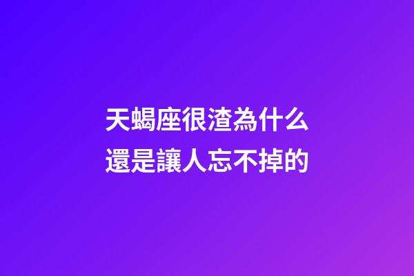 天蝎座很渣為什么還是讓人忘不掉的-第1張-星座運勢-玄機派