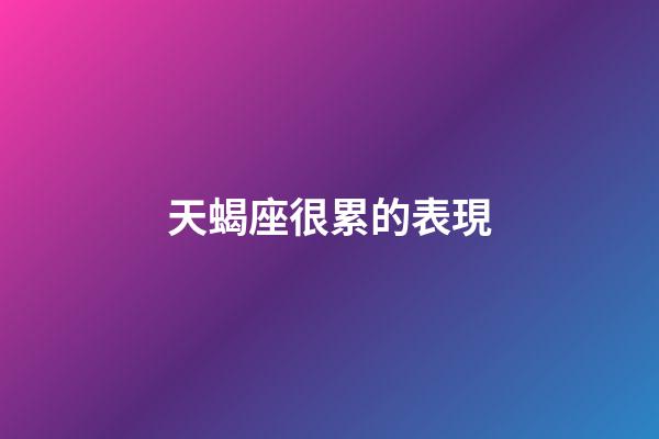 天蝎座很累的表現-第1張-星座運勢-玄機派