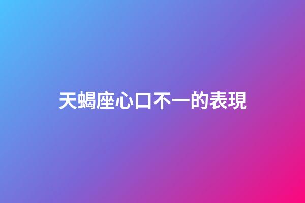 天蝎座心口不一的表現-第1張-星座運勢-玄機派