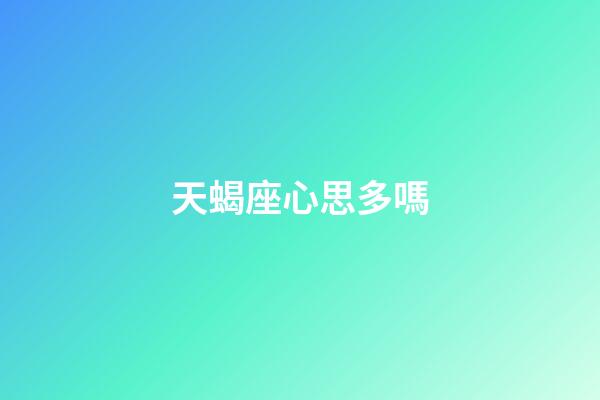 天蝎座心思多嗎-第1張-星座運勢-玄機派