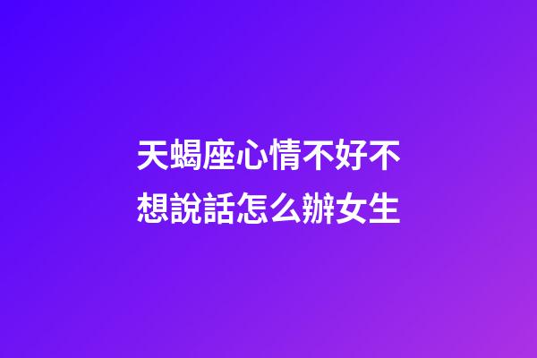 天蝎座心情不好不想說話怎么辦女生-第1張-星座運勢-玄機派