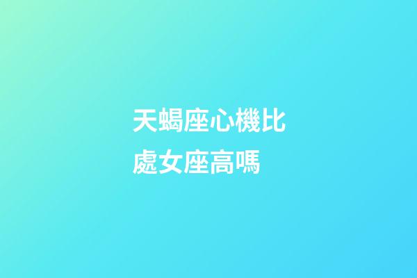 天蝎座心機比處女座高嗎-第1張-星座運勢-玄機派