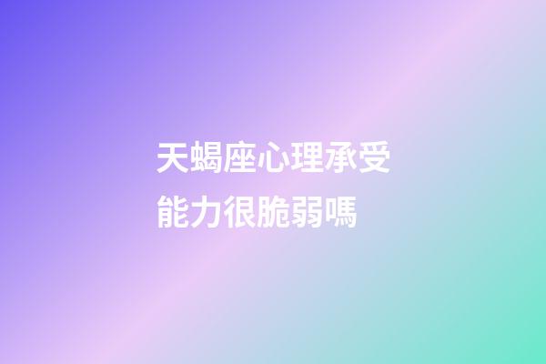 天蝎座心理承受能力很脆弱嗎-第1張-星座運勢-玄機派
