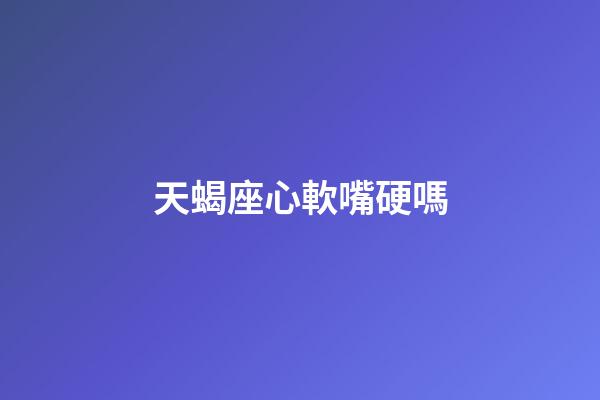 天蝎座心軟嘴硬嗎-第1張-星座運勢-玄機派