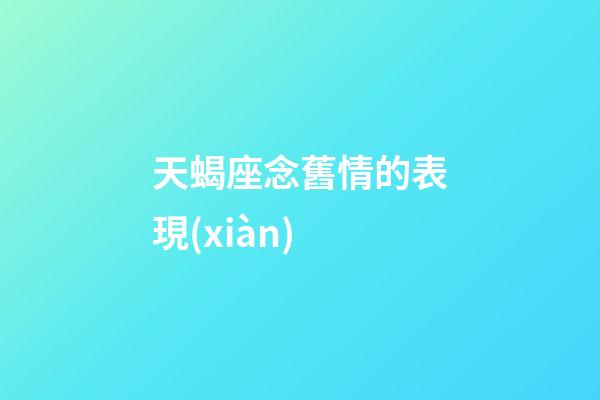 天蝎座念舊情的表現(xiàn)-第1張-星座運(yùn)勢-玄機(jī)派