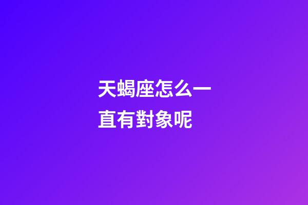 天蝎座怎么一直有對象呢-第1張-星座運勢-玄機派