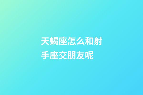 天蝎座怎么和射手座交朋友呢-第1張-星座運勢-玄機派