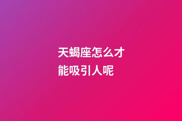 天蝎座怎么才能吸引人呢-第1張-星座運勢-玄機派