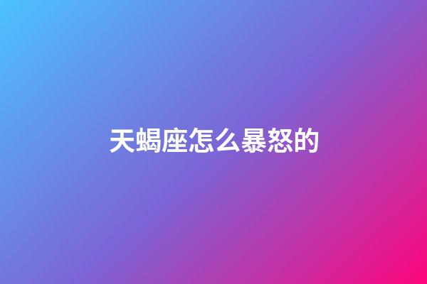 天蝎座怎么暴怒的-第1張-星座運勢-玄機派