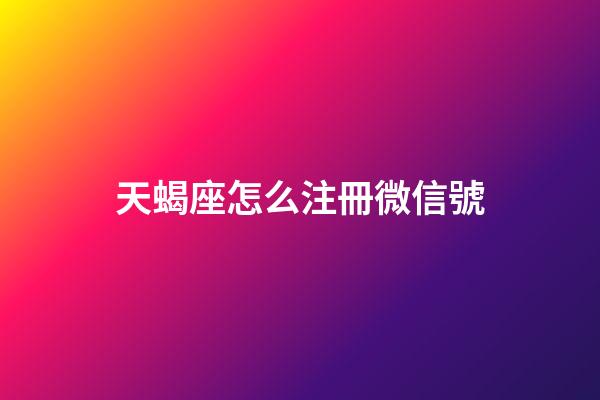 天蝎座怎么注冊微信號-第1張-星座運勢-玄機派
