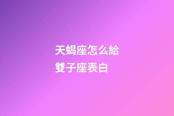 天蝎座怎么給雙子座表白-第1張-星座運勢-玄機派