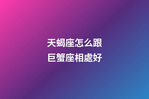 天蝎座怎么跟巨蟹座相處好