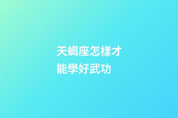 天蝎座怎樣才能學好武功-第1張-星座運勢-玄機派