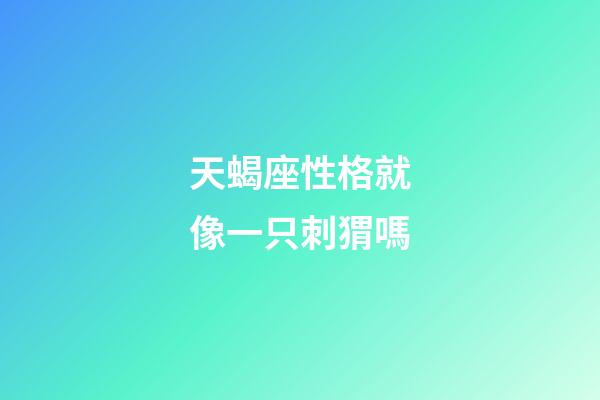 天蝎座性格就像一只刺猬嗎-第1張-星座運(yùn)勢(shì)-玄機(jī)派