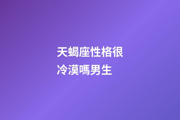 天蝎座性格很冷漠嗎男生-第1張-星座運勢-玄機派