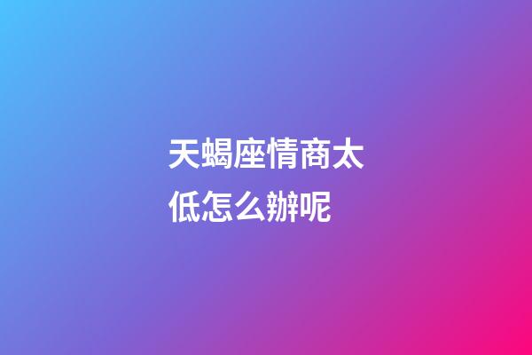 天蝎座情商太低怎么辦呢-第1張-星座運勢-玄機派