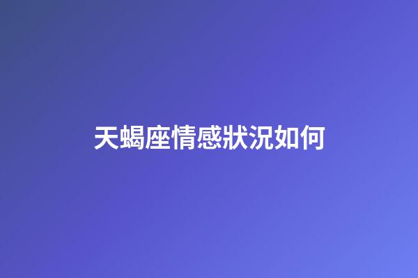 天蝎座情感狀況如何-第1張-星座運勢-玄機派