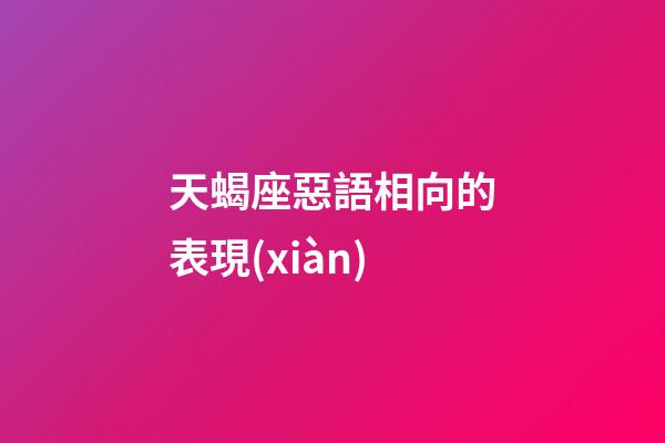 天蝎座惡語相向的表現(xiàn)-第1張-星座運(yùn)勢-玄機(jī)派