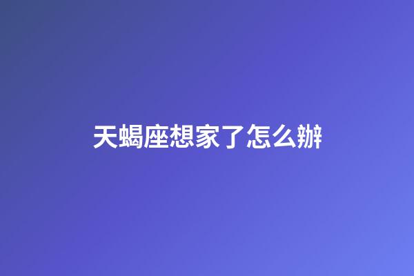 天蝎座想家了怎么辦-第1張-星座運勢-玄機派