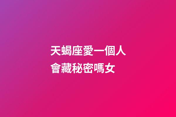 天蝎座愛一個人會藏秘密嗎女-第1張-星座運勢-玄機派