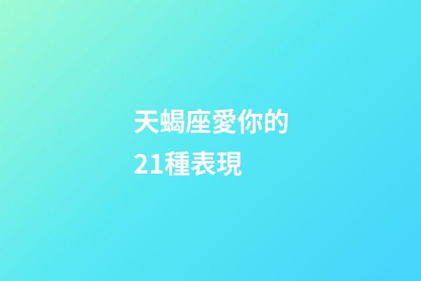 天蝎座愛你的21種表現-第1張-星座運勢-玄機派
