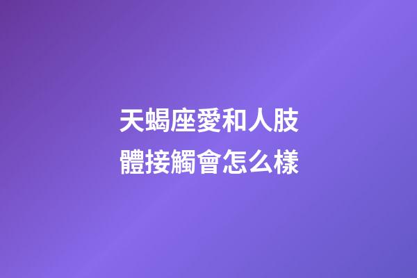 天蝎座愛和人肢體接觸會怎么樣-第1張-星座運勢-玄機派
