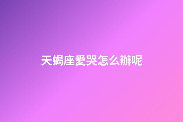 天蝎座愛哭怎么辦呢-第1張-星座運勢-玄機派