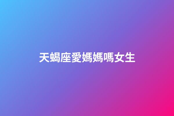 天蝎座愛媽媽嗎女生-第1張-星座運勢-玄機派