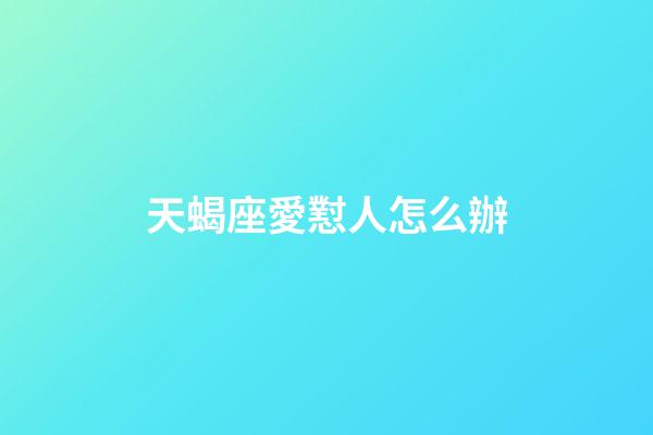 天蝎座愛懟人怎么辦-第1張-星座運(yùn)勢-玄機(jī)派