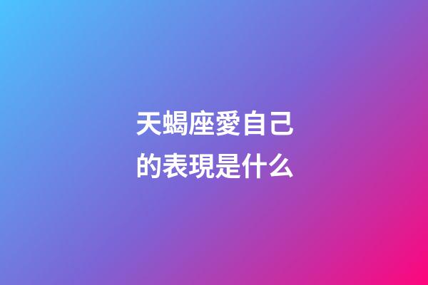 天蝎座愛自己的表現是什么-第1張-星座運勢-玄機派