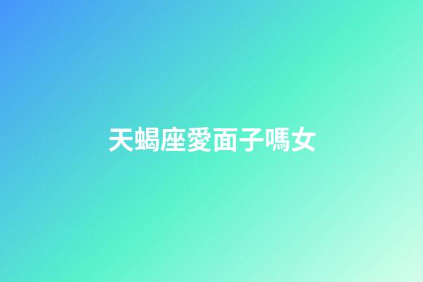 天蝎座愛面子嗎女-第1張-星座運(yùn)勢-玄機(jī)派