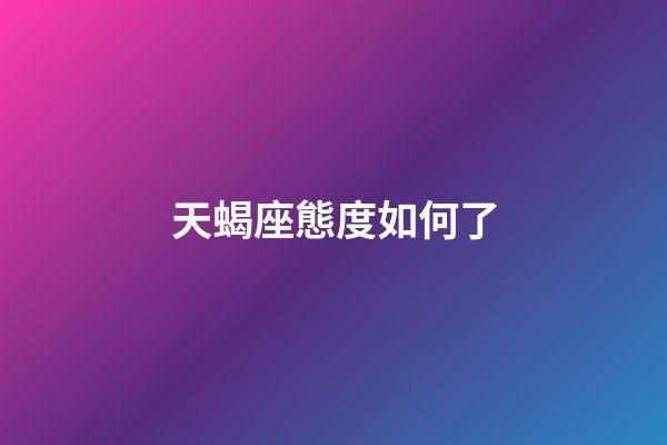 天蝎座態度如何了-第1張-星座運勢-玄機派