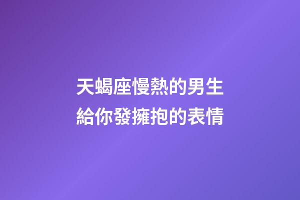 天蝎座慢熱的男生給你發擁抱的表情-第1張-星座運勢-玄機派