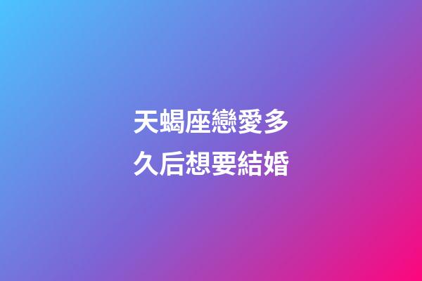 天蝎座戀愛多久后想要結婚-第1張-星座運勢-玄機派