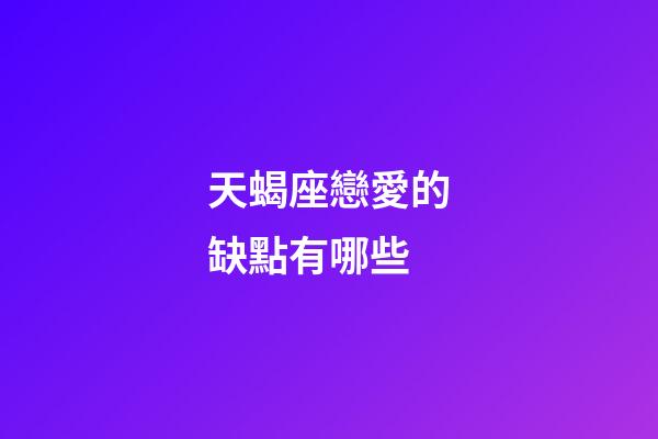 天蝎座戀愛的缺點有哪些-第1張-星座運勢-玄機派
