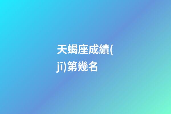 天蝎座成績(jī)第幾名-第1張-星座運(yùn)勢(shì)-玄機(jī)派