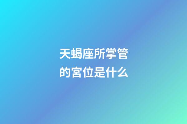 天蝎座所掌管的宮位是什么-第1張-星座運(yùn)勢(shì)-玄機(jī)派
