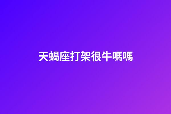 天蝎座打架很牛嗎嗎-第1張-星座運勢-玄機派