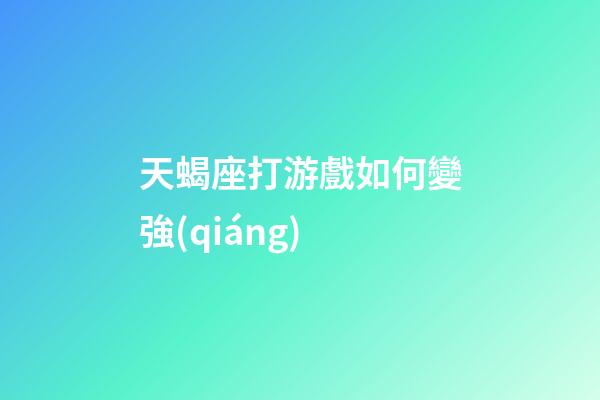 天蝎座打游戲如何變強(qiáng)-第1張-星座運(yùn)勢(shì)-玄機(jī)派