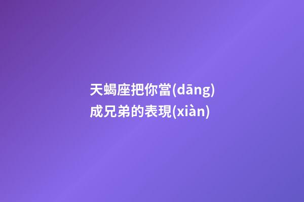 天蝎座把你當(dāng)成兄弟的表現(xiàn)-第1張-星座運勢-玄機派