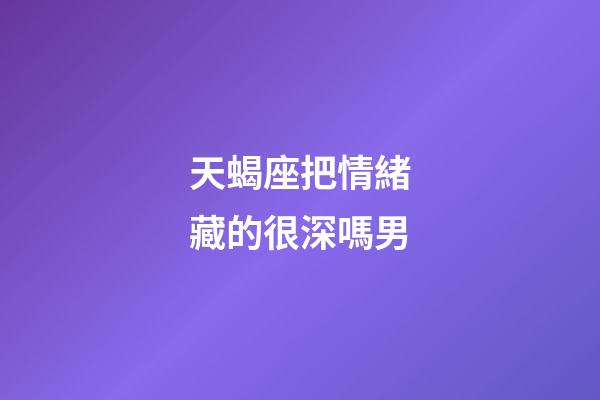 天蝎座把情緒藏的很深嗎男-第1張-星座運勢-玄機派