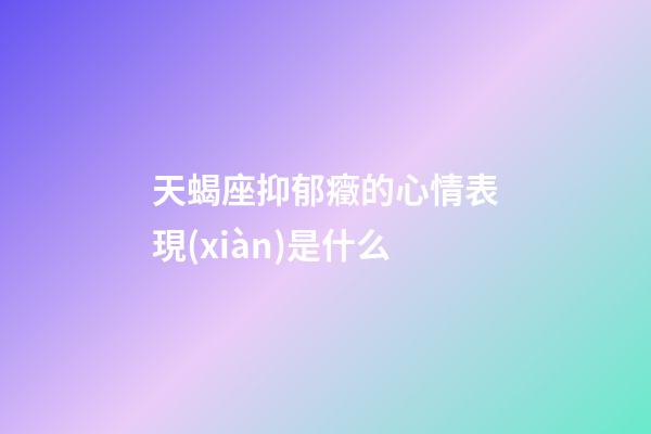 天蝎座抑郁癥的心情表現(xiàn)是什么-第1張-星座運(yùn)勢(shì)-玄機(jī)派